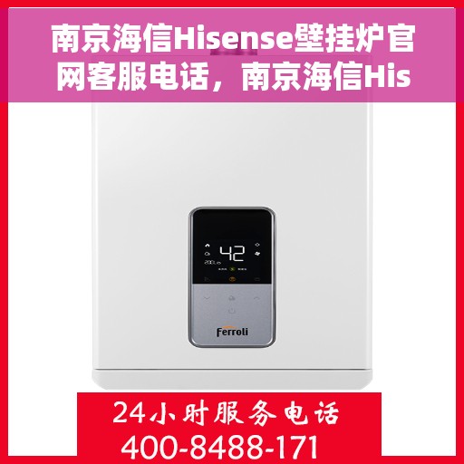 南京海信Hisense壁挂炉官网客服电话，南京海信Hisense壁挂炉官网客服热线电话及售后支持服务