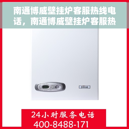 南通博威壁挂炉客服热线电话，南通博威壁挂炉客服热线详解，专业解答，贴心服务！