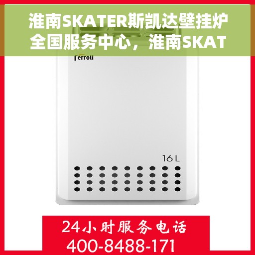 淮南SKATER斯凯达壁挂炉全国服务中心，淮南SKATER斯凯达壁挂炉全国服务中心，专业维修与优质服务一站解决