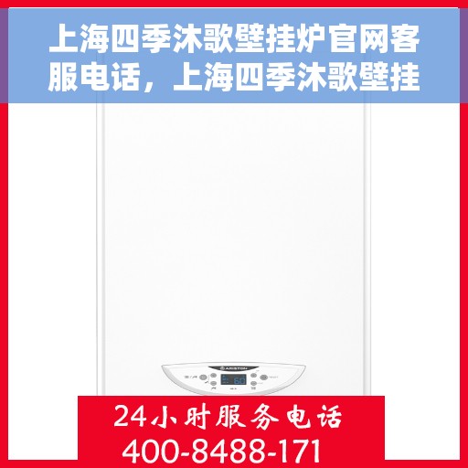 上海四季沐歌壁挂炉官网客服电话，上海四季沐歌壁挂炉官网客服热线电话及售后服务支持