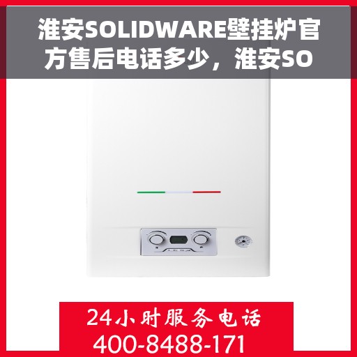 淮安SOLIDWARE壁挂炉官方售后电话多少，淮安SOLIDWARE壁挂炉官方售后电话查询指南