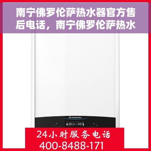 南宁佛罗伦萨热水器官方售后电话，南宁佛罗伦萨热水器售后官方联系电话