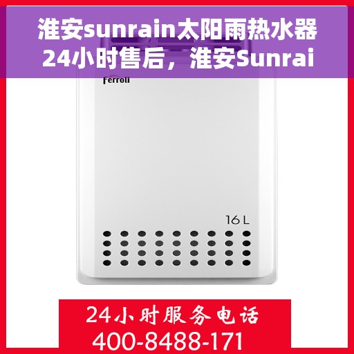 淮安sunrain太阳雨热水器24小时售后，淮安Sunrain太阳雨热水器全天候售后服务支持