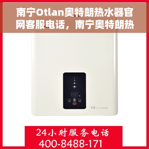 南宁Otlan奥特朗热水器官网客服电话，南宁奥特朗热水器官网客服热线及售后支持指南