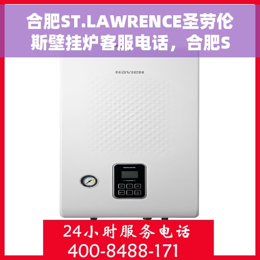 合肥ST.LAWRENCE圣劳伦斯壁挂炉客服电话，合肥ST.LAWRENCE圣劳伦斯壁挂炉客服热线及售后服务指南