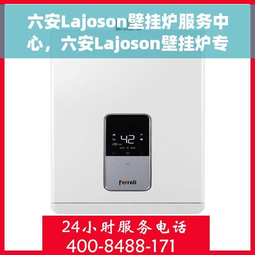 六安Lajoson壁挂炉服务中心，六安Lajoson壁挂炉专业服务中心