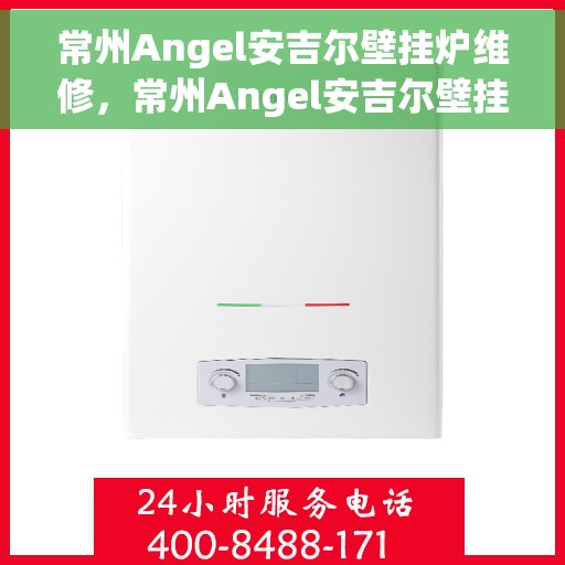 常州Angel安吉尔壁挂炉维修，常州Angel安吉尔壁挂炉专业维修服务