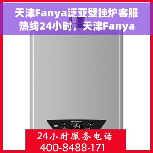 天津Fanya泛亚壁挂炉客服热线24小时，天津Fanya泛亚壁挂炉全天候客服热线，专业解答，温暖不停歇