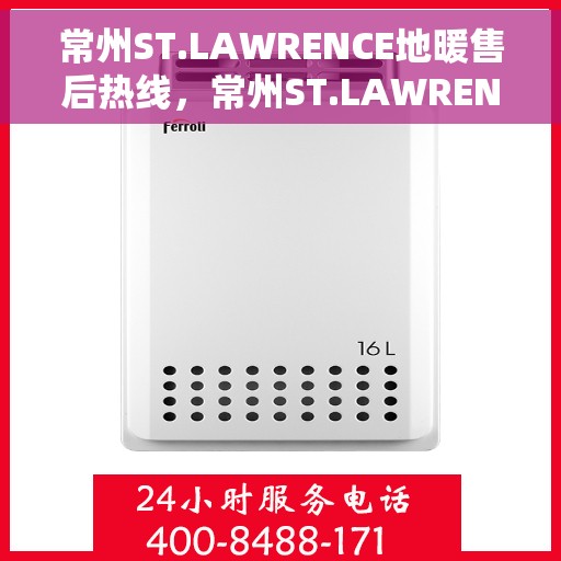 常州ST.LAWRENCE地暖售后热线，常州ST.LAWRENCE地暖售后服务热线，专业解决您的温暖问题