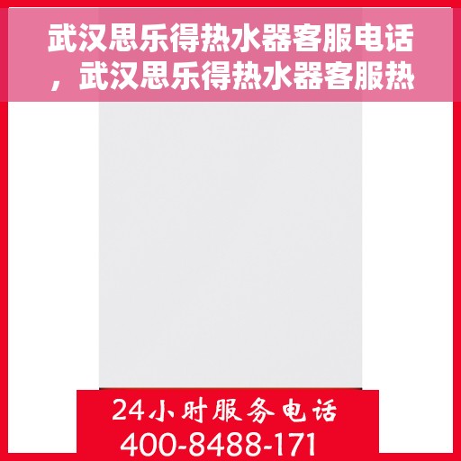 武汉思乐得热水器客服电话，武汉思乐得热水器客服热线及售后支持服务指南