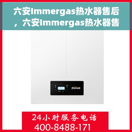 六安Immergas热水器售后，六安Immergas热水器售后服务支持详解