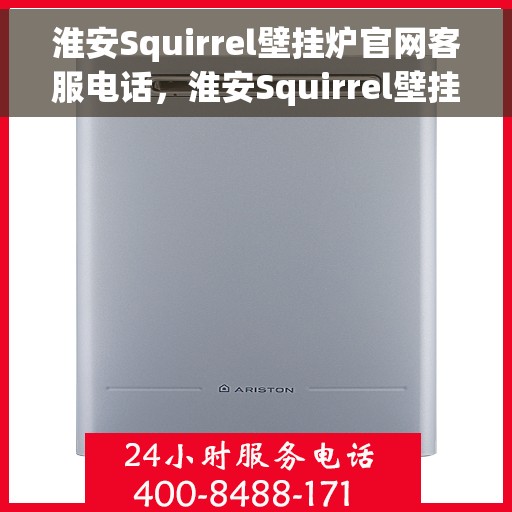 淮安Squirrel壁挂炉官网客服电话，淮安Squirrel壁挂炉官方客服热线及售后维修服务指南