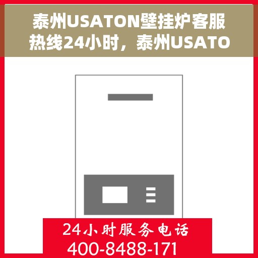 泰州USATON壁挂炉客服热线24小时，泰州USATON壁挂炉全天候客服热线，专业解答，温暖服务不打烊