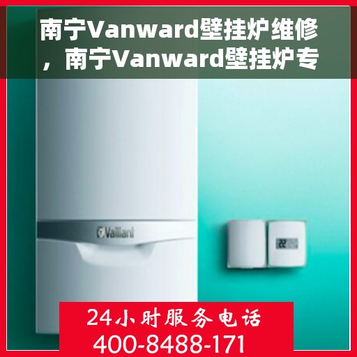 南宁Vanward壁挂炉维修，南宁Vanward壁挂炉专业维修服务