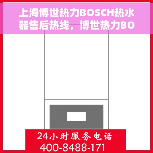 上海博世热力BOSCH热水器售后热线，博世热力BOSCH热水器上海售后热线，专业维修与贴心服务