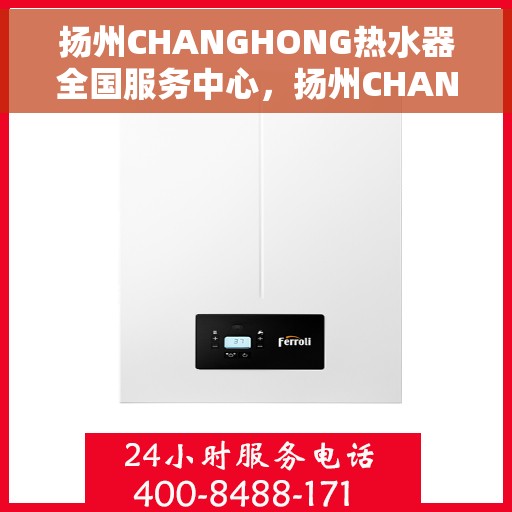 扬州CHANGHONG热水器全国服务中心，扬州CHANGHONG热水器全国服务中心，专业维修与贴心服务