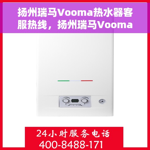 扬州瑞马Vooma热水器客服热线，扬州瑞马Vooma热水器客服热线，专业团队为您提供贴心服务