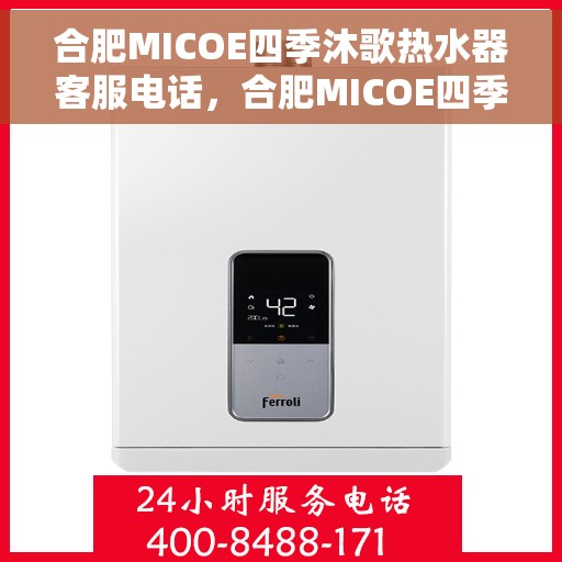 合肥MICOE四季沐歌热水器客服电话，合肥MICOE四季沐歌热水器客服热线及售后服务指南