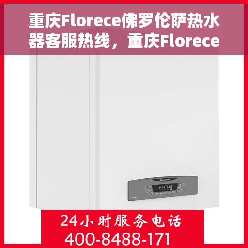 重庆Florece佛罗伦萨热水器客服热线，重庆Florece佛罗伦萨热水器客服热线，专业解决您的热水问题