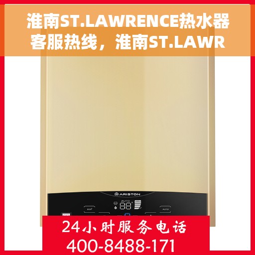 淮南ST.LAWRENCE热水器客服热线，淮南ST.LAWRENCE热水器客服热线，专业解答，贴心服务