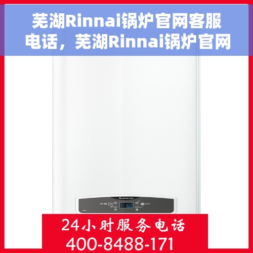 芜湖Rinnai锅炉官网客服电话,芜湖Rinnai锅炉官网客服热线,专业解答,贴心服务 芜湖Rinnai锅炉官网客服电话,芜湖Rinnai锅炉官网客服热线,专业解答,贴心服务