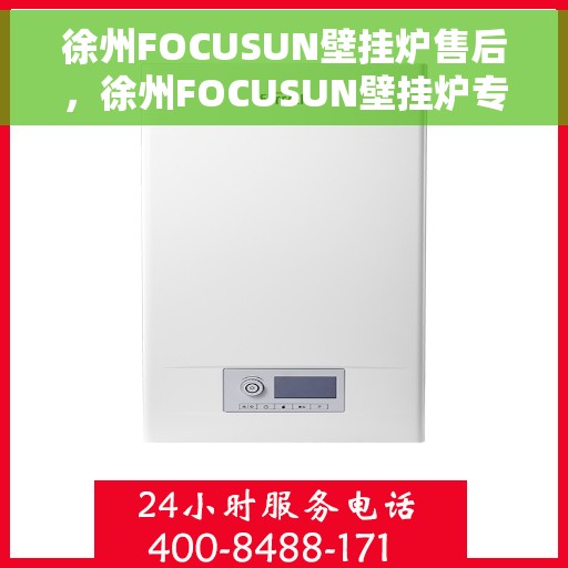 徐州FOCUSUN壁挂炉售后，徐州FOCUSUN壁挂炉专业售后服务保障