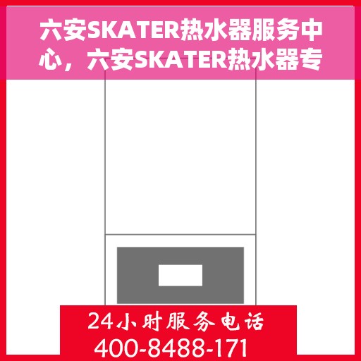 六安SKATER热水器服务中心，六安SKATER热水器专业服务中心，全方位服务，温暖您的家