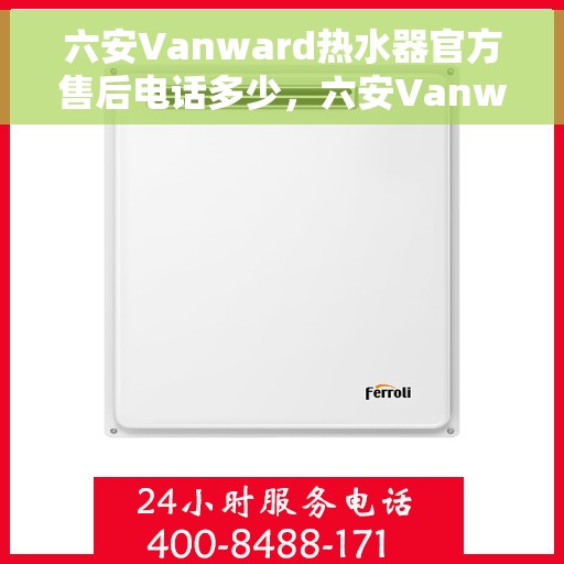 六安Vanward热水器官方售后电话多少，六安Vanward热水器售后电话官方查询
