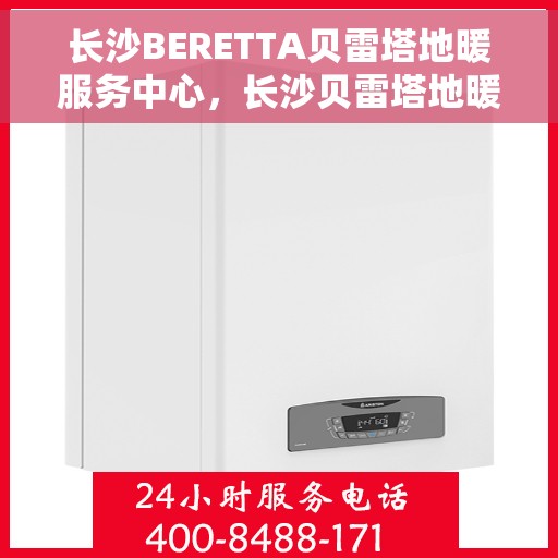 长沙BERETTA贝雷塔地暖服务中心，长沙贝雷塔地暖服务中心，专业BERETTA地暖维护与安装服务
