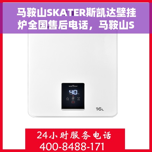 马鞍山SKATER斯凯达壁挂炉全国售后电话，马鞍山SKATER斯凯达壁挂炉全国售后电话及维修服务指南