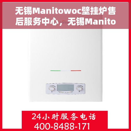 无锡Manitowoc壁挂炉售后服务中心，无锡Manitowoc壁挂炉售后服务中心，专业维修与保养一站式服务