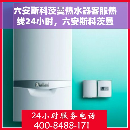 六安斯科茨曼热水器客服热线24小时，六安斯科茨曼热水器全天候客服热线服务