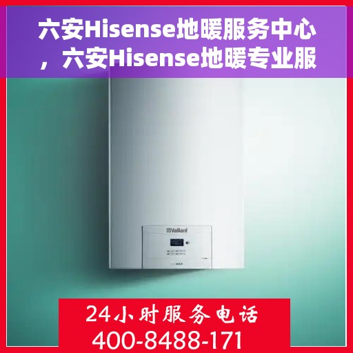 六安Hisense地暖服务中心，六安Hisense地暖专业服务中心