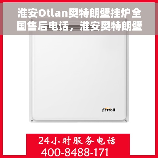 淮安Otlan奥特朗壁挂炉全国售后电话，淮安奥特朗壁挂炉全国售后电话及维修服务指南