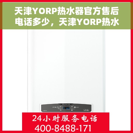 天津YORP热水器官方售后电话多少，天津YORP热水器售后电话官方查询及维修服务指南