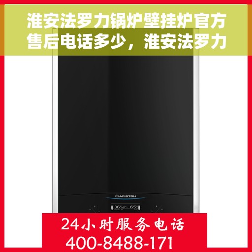 淮安法罗力锅炉壁挂炉官方售后电话多少，淮安法罗力锅炉壁挂炉售后官方电话公布