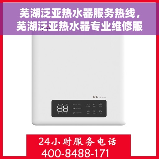 芜湖泛亚热水器服务热线，芜湖泛亚热水器专业维修服务热线