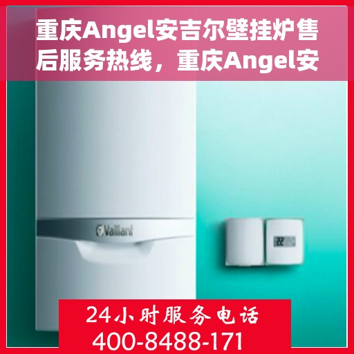 重庆Angel安吉尔壁挂炉售后服务热线，重庆Angel安吉尔壁挂炉售后服务热线，专业团队为您提供贴心服务