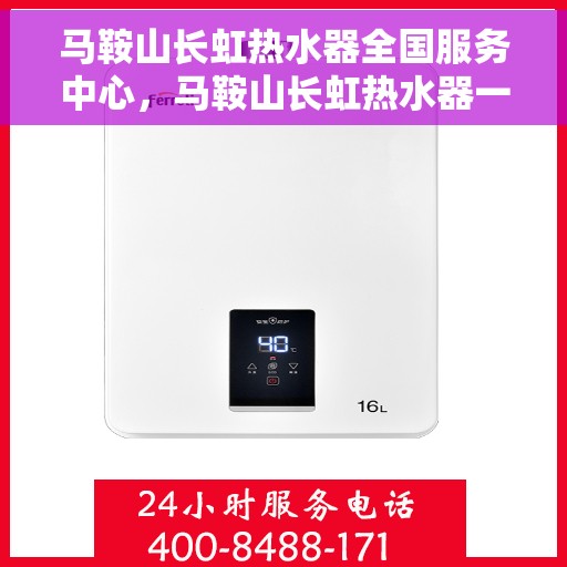 马鞍山长虹热水器全国服务中心，马鞍山长虹热水器一站式全国服务中心