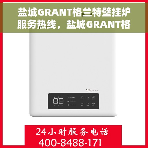 盐城GRANT格兰特壁挂炉服务热线，盐城GRANT格兰特壁挂炉服务热线，专业团队为您提供全方位维修与支持服务
