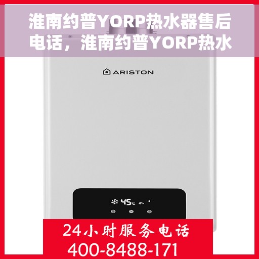 淮南约普YORP热水器售后电话，淮南约普YORP热水器售后服务热线及电话全攻略