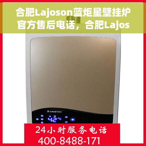 合肥Lajoson蓝炬星壁挂炉官方售后电话，合肥Lajoson蓝炬星壁挂炉售后服务热线及电话支持指南