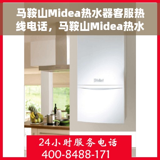 马鞍山Midea热水器客服热线电话，马鞍山Midea热水器客服热线全攻略，快速解决您的疑问与需求！