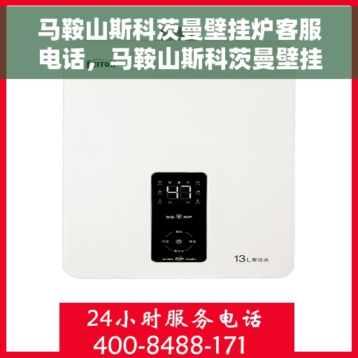 马鞍山斯科茨曼壁挂炉客服电话，马鞍山斯科茨曼壁挂炉客服热线及售后支持服务指南