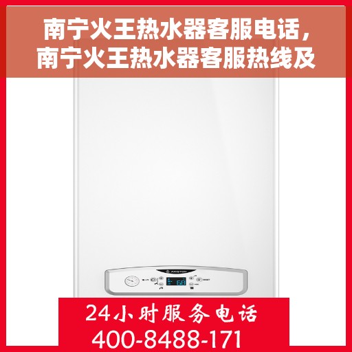 南宁火王热水器客服电话，南宁火王热水器客服热线及售后支持服务指南