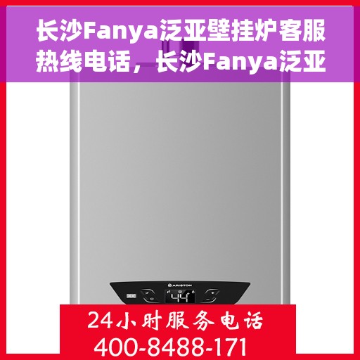 长沙Fanya泛亚壁挂炉客服热线电话，长沙Fanya泛亚壁挂炉客服热线全攻略，专业解答，温暖您的每一刻