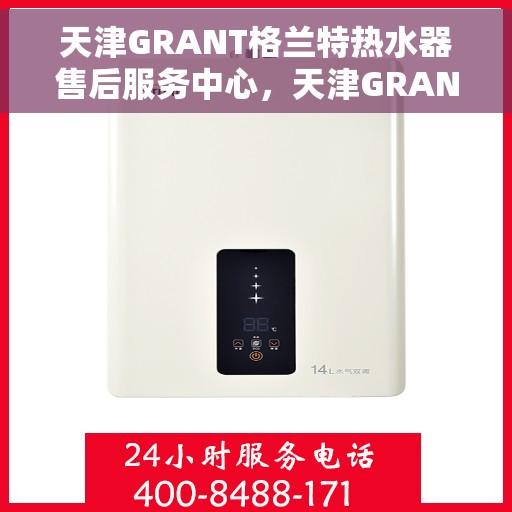 天津GRANT格兰特热水器售后服务中心，天津GRANT格兰特热水器售后服务中心，专业维修与贴心服务
