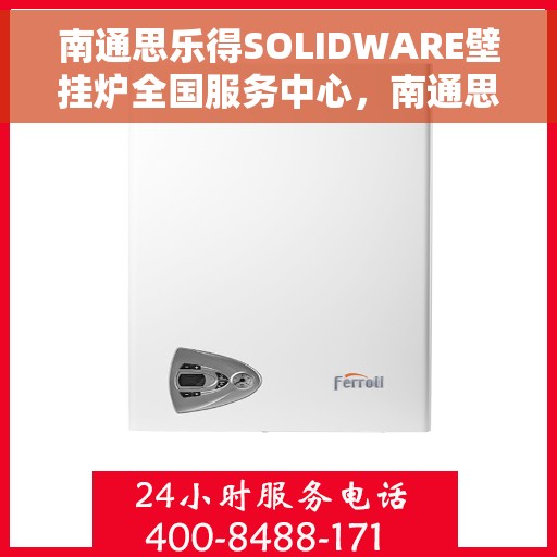 南通思乐得SOLIDWARE壁挂炉全国服务中心，南通思乐得SOLIDWARE壁挂炉全国服务中心，专业维修与优质服务并行