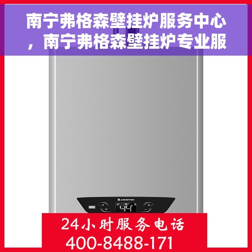 南宁弗格森壁挂炉服务中心，南宁弗格森壁挂炉专业服务中心