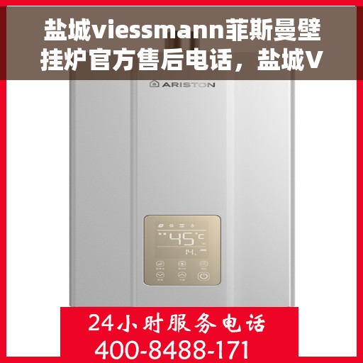 盐城viessmann菲斯曼壁挂炉官方售后电话，盐城Viessmann菲斯曼壁挂炉官方售后热线及维修服务指南